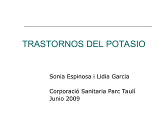 TRASTORNOS DEL POTASIO
Sonia Espinosa i Lidia Garcia
Corporació Sanitaria Parc Taulí
Junio 2009
 
