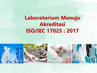 Laboratorium Menuju
Akreditasi
ISO/IEC 17025 : 2017
 