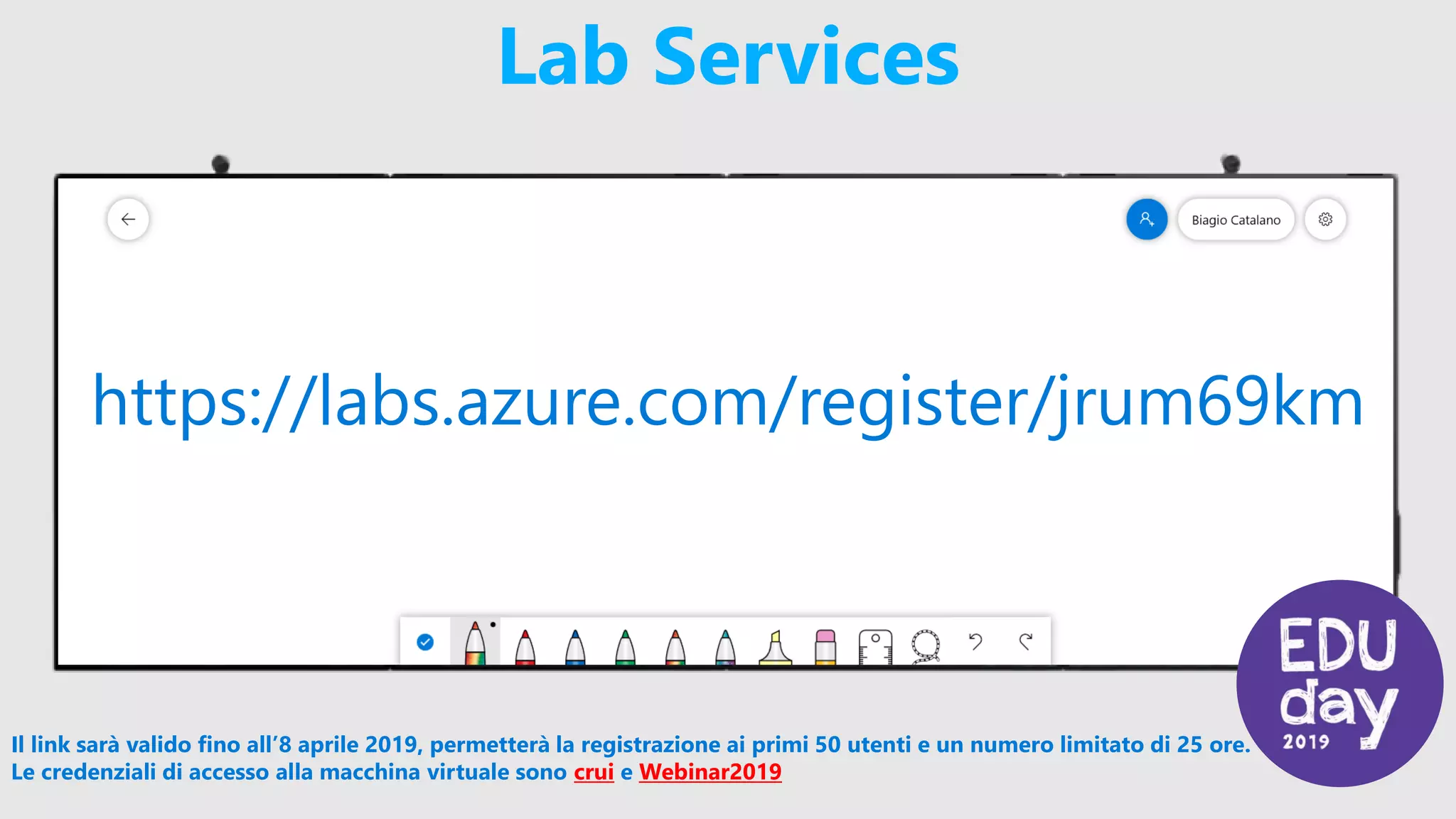 Lab Services
Il link sarà valido fino all’8 aprile 2019, permetterà la registrazione ai primi 50 utenti e un numero limitato di 25 ore.
Le credenziali di accesso alla macchina virtuale sono crui e Webinar2019
https://labs.azure.com/register/jrum69km
 