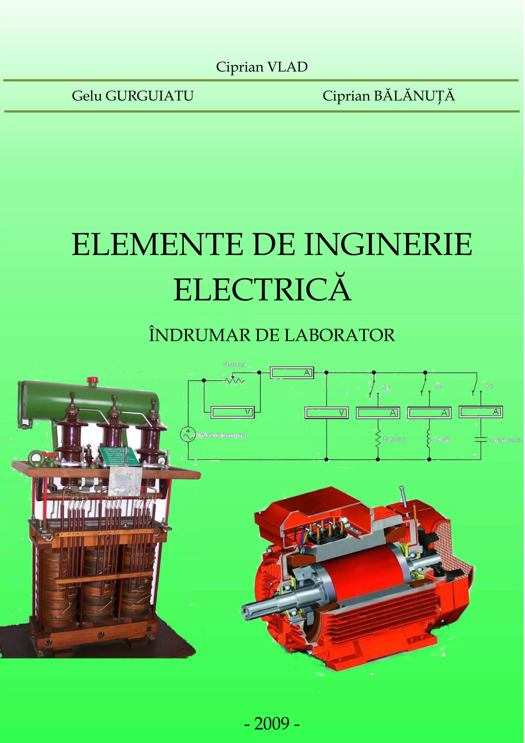 Ciprian VLAD

Gelu GURGUIATU                  Ciprian BĂLĂNUŢĂ




ELEMENTE DE INGINERIE
     ELECTRICĂ
        ÎNDRUMAR DE LABORATOR




                    - 2009 -
 