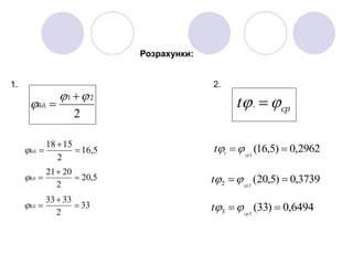 Розрахунки:
5,16
2
1518
. 

ñð
cpt  .
33
2
3333
. 

ñð
5,20
2
2021
. 

ñð
2
21
.



ñð
3739,0)5,20(22  cp
t 
2962,0)5,16(11
 cp
t 
6494,0)33(33  cp
t 
1. 2.
 
