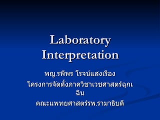 Laboratory Interpretation พญ . รพีพร โรจน์แสงเรือง โครงการจัดตั้งภาควิชาเวชศาสตร์ฉุกเฉิน คณะแพทยศาสตร์รพ . รามาธิบดี 