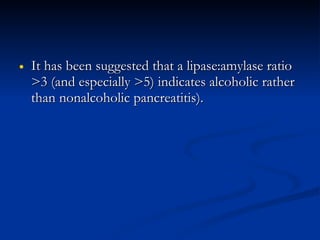 It has been suggested that a lipase:amylase ratio >3 (and especially >5) indicates alcoholic rather than nonalcoholic pancreatitis). 