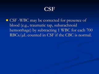 CSF CSF -WBC may be corrected for presence of blood (e.g., traumatic tap, subarachnoid hemorrhage) by subtracting 1 WBC for each 700 RBCs/µL counted in CSF if the CBC is normal. 