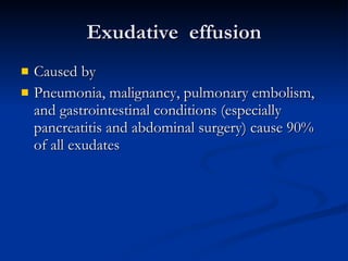 Exudative  effusion Caused by Pneumonia, malignancy, pulmonary embolism, and gastrointestinal conditions (especially pancreatitis and abdominal surgery) cause 90% of all exudates  