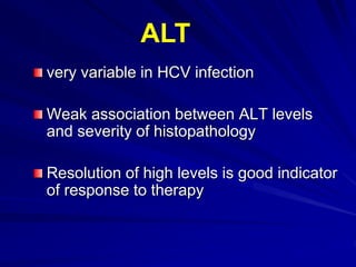very variable in HCV infection
Weak association between ALT levels
and severity of histopathology
Resolution of high levels is good indicator
of response to therapy
ALT
 