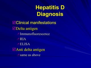 Hepatitis D
Diagnosis
Clinical manifestations
Delta antigen
Immunofluorescence
RIA
ELISA
Anti delta antigen
same as above
 