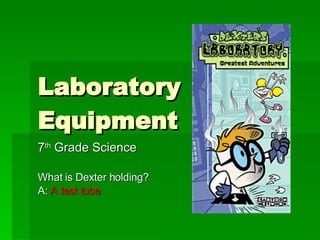 Laboratory Equipment 7 th  Grade Science What is Dexter holding? A:  A test tube 