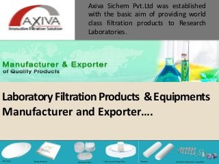 LaboratoryFiltrationProducts &Equipments
Manufacturer and Exporter….
Axiva Sichem Pvt.Ltd was established
with the basic aim of providing world
class filtration products to Research
Laboratories.
 