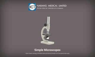 SimpleMicroscopes
http://www.narang.com/laboratory-products/simple-microscopes/index.php
NARANGMEDICALLIMITED
ISO9001-2008,ISO13485:2003&CECompliance
 