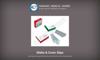 Slides&CoverSlips
http://www.narang.com/laboratory-products/slides-cover-slips/index.php
NARANGMEDICALLIMITED
ISO9001-2008,ISO13485:2003&CECompliance
 