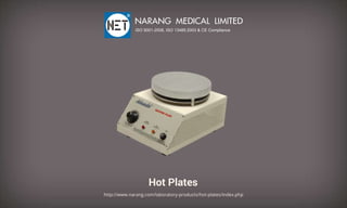 HotPlates
http://www.narang.com/laboratory-products/hot-plates/index.php
NARANGMEDICALLIMITED
ISO9001-2008,ISO13485:2003&CECompliance
 