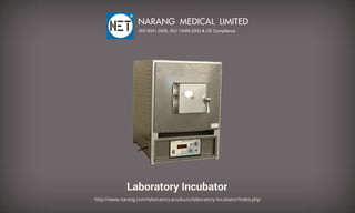 LaboratoryIncubator
http://www.narang.com/laboratory-products/laboratory-Incubator/index.php
NARANGMEDICALLIMITED
ISO9001-2008,ISO13485:2003&CECompliance
 