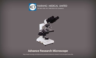 AdvanceResearchMicroscope
http://www.narang.com/laboratory-products/advance-research-microscope/index.php
NARANGMEDICALLIMITED
ISO9001-2008,ISO13485:2003&CECompliance
 