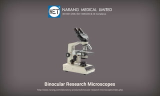 BinocularResearchMicroscopes
http://www.narang.com/laboratory-products/binocular-research-microscopes/index.php
NARANGMEDICALLIMITED
ISO9001-2008,ISO13485:2003&CECompliance
 