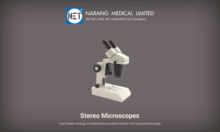 StereoMicroscopes
http://www.narang.com/laboratory-products/stereo-microscopes/index.php
NARANGMEDICALLIMITED
ISO9001-2008,ISO13485:2003&CECompliance
 