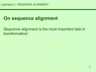 2
Laboratory 1: SEQUENCE ALIGNMENT
On sequence alignment
Sequence alignment is the most important task in
bioinformatics!
 