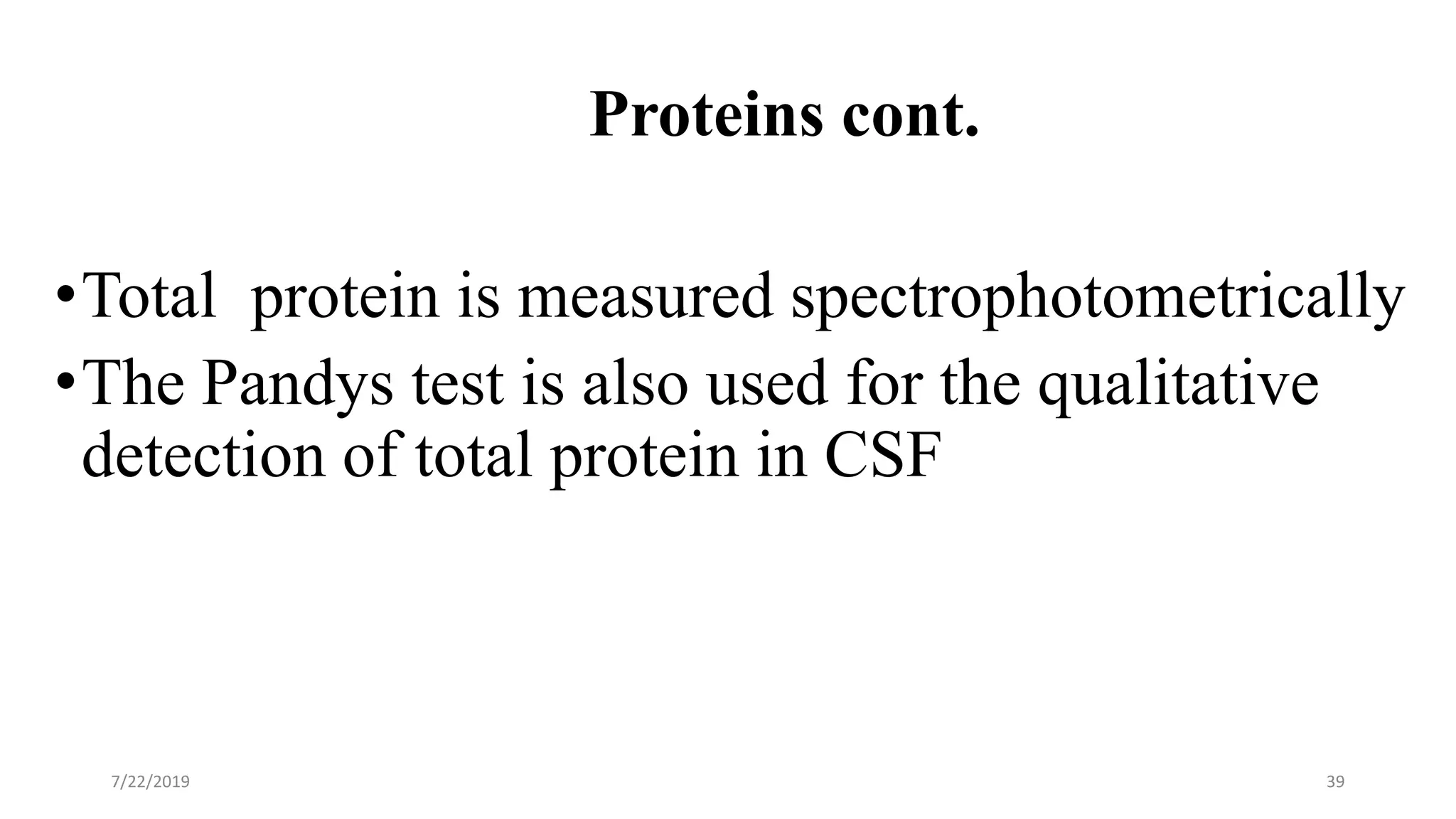 Proteins cont.
•Total protein is measured spectrophotometrically
•The Pandys test is also used for the qualitative
detection of total protein in CSF
7/22/2019 39
 