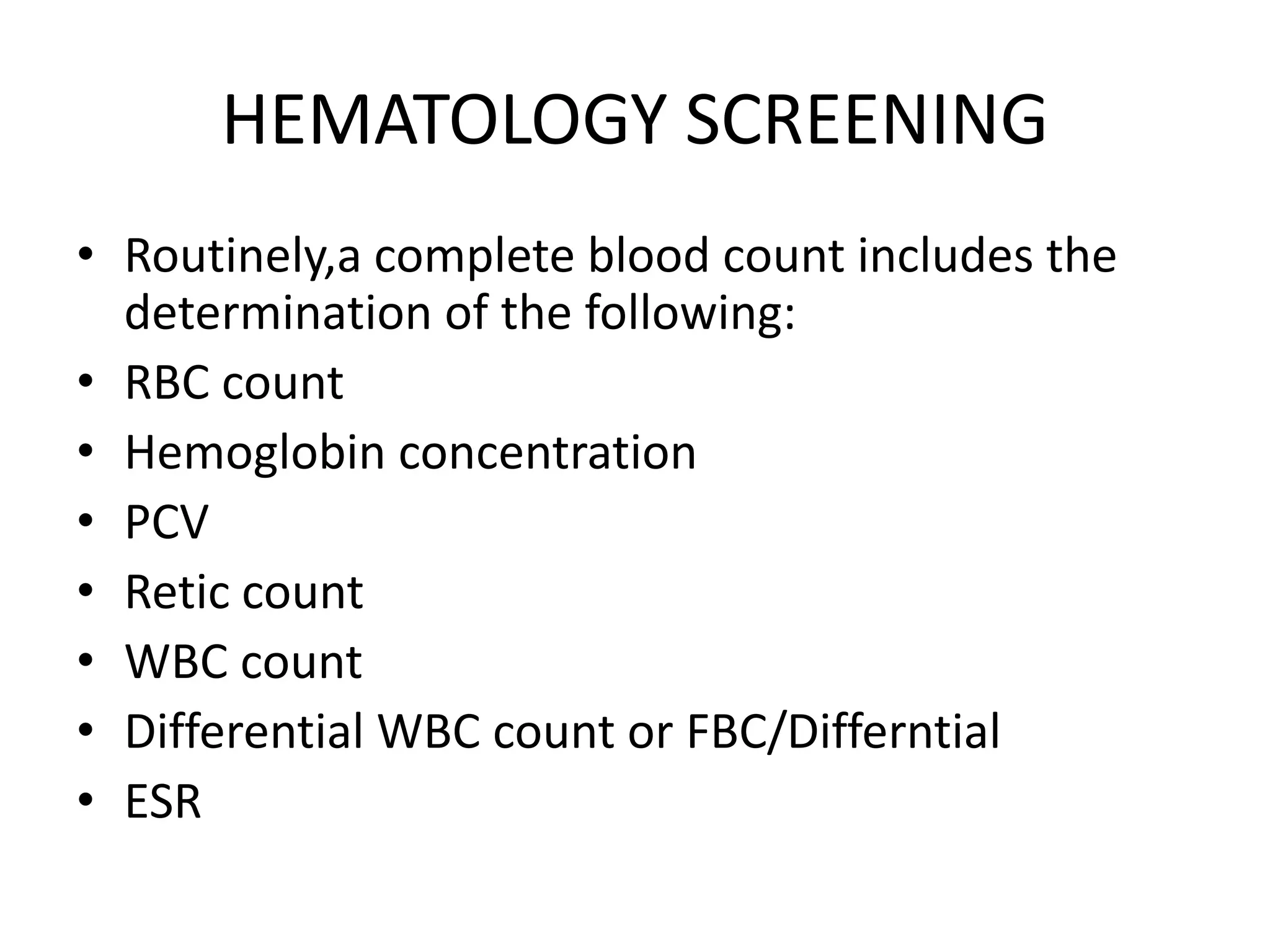 HEMATOLOGY SCREENING
• Routinely,a complete blood count includes the
determination of the following:
• RBC count
• Hemoglobin concentration
• PCV
• Retic count
• WBC count
• Differential WBC count or FBC/Differntial
• ESR
 