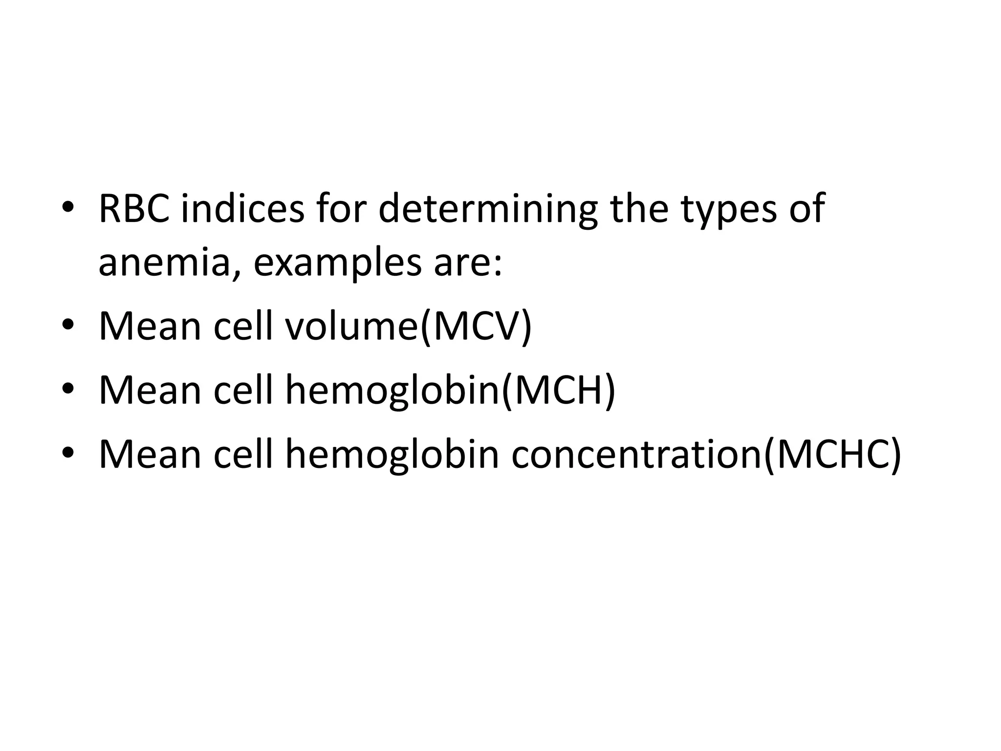 • RBC indices for determining the types of
anemia, examples are:
• Mean cell volume(MCV)
• Mean cell hemoglobin(MCH)
• Mean cell hemoglobin concentration(MCHC)
 