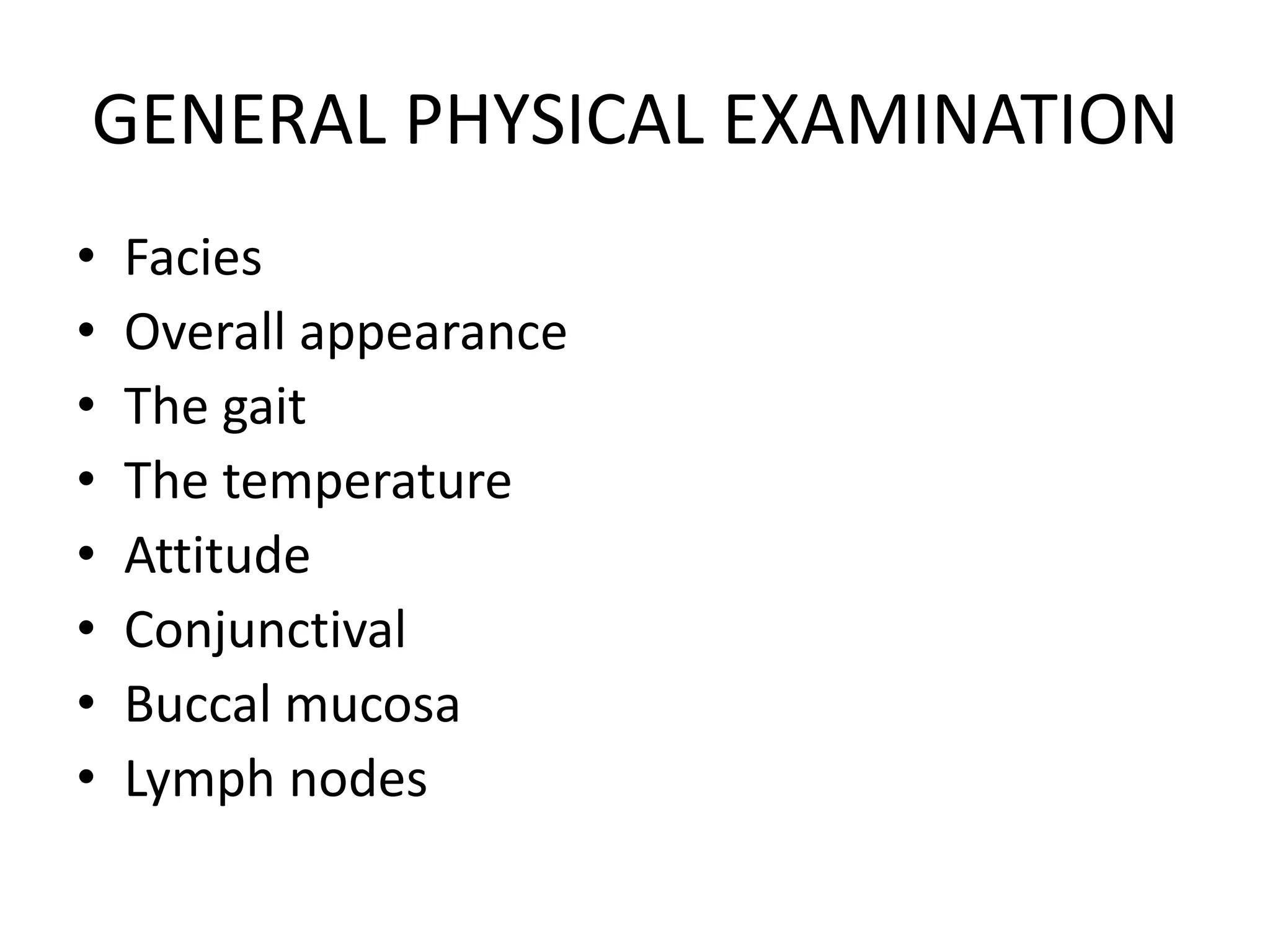 GENERAL PHYSICAL EXAMINATION
• Facies
• Overall appearance
• The gait
• The temperature
• Attitude
• Conjunctival
• Buccal mucosa
• Lymph nodes
 