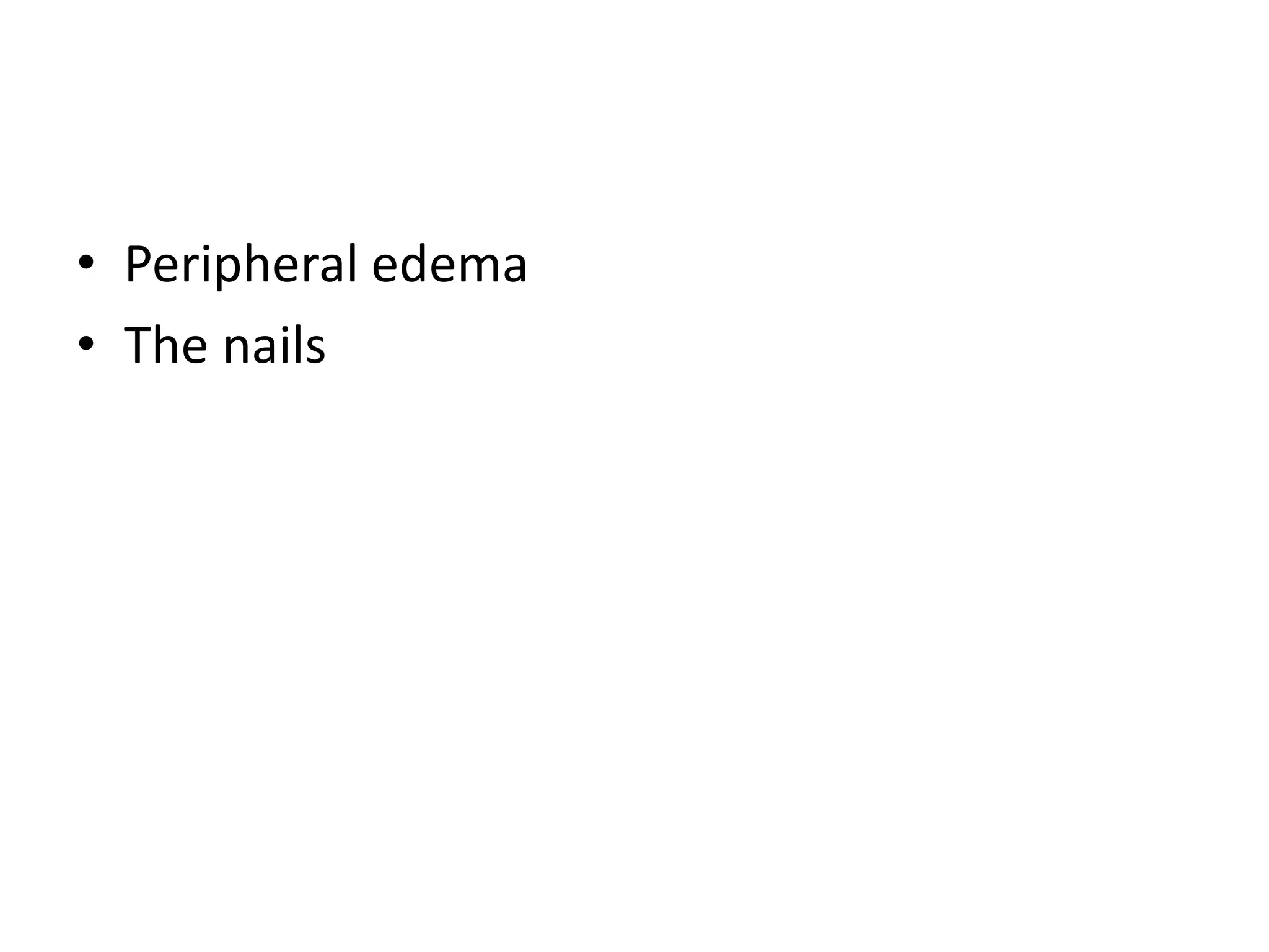 • Peripheral edema
• The nails
 