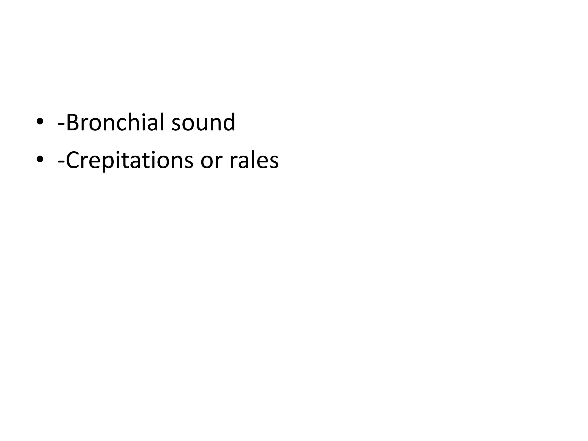 • -Bronchial sound
• -Crepitations or rales
 