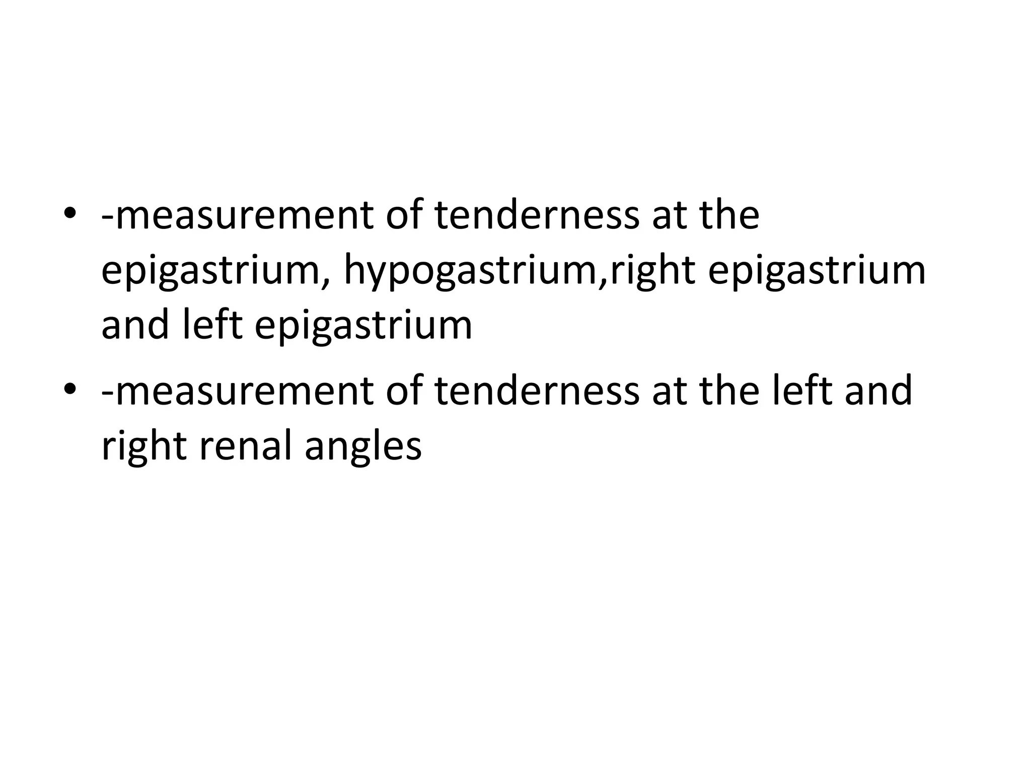 • -measurement of tenderness at the
epigastrium, hypogastrium,right epigastrium
and left epigastrium
• -measurement of tenderness at the left and
right renal angles
 