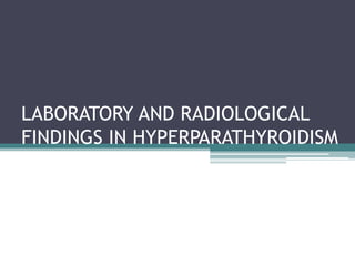 LABORATORY AND RADIOLOGICAL
FINDINGS IN HYPERPARATHYROIDISM
 