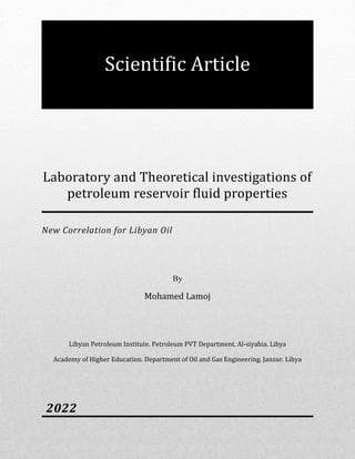 Laboratory and Theoretical investigations of
petroleum reservoir fluid properties
New Correlation for Libyan Oil
By
Mohamed Lamoj
Libyan Petroleum Institute. Petroleum PVT Department. Al-siyahia. Libya
Academy of Higher Education. Department of Oil and Gas Engineering. Janzur. Libya
2022
Scientific Article
 