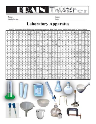 Laboratory Apparatus 
Identify the names of the following laboratory apparatus. Find their names inside in the pool of letters below. 
E 
R 
R 
E 
A 
G 
E 
N 
T 
B 
O 
T 
T 
L 
E 
S 
Y 
S 
T 
E 
M 
A 
N 
K 
I 
N 
D 
Y 
F 
L 
A 
T 
F 
O 
R 
M 
H 
P 
Y 
C 
H 
U 
T 
I 
B 
L 
E 
T 
O 
N 
G 
N 
S 
E 
E 
N 
L 
B 
A 
L 
A 
N 
C 
E 
Y 
A 
L 
C 
O 
H 
O 
L 
L 
A 
M 
P 
O 
L 
K 
A 
P 
A 
N 
O 
I 
O 
N 
W 
I 
R 
E 
G 
A 
U 
Z 
E 
K 
N 
I 
F 
E 
W 
O 
O 
D 
E 
D 
Y 
A 
E 
I 
T 
R 
O 
G 
R 
A 
D 
U 
A 
T 
E 
D 
C 
Y 
L 
I 
N 
D 
E 
R 
S 
D 
S 
D 
A 
T 
E 
E 
E 
O 
T 
R 
I 
P 
L 
E 
B 
E 
A 
M 
L 
V 
O 
L 
U 
M 
E 
T 
R 
I 
C 
S 
S 
U 
V 
D 
D 
N 
O 
T 
B 
A 
L 
A 
N 
C 
E 
D 
O 
O 
R 
S 
F 
L 
O 
R 
E 
N 
C 
E 
F 
L 
A 
S 
K 
C 
O 
H 
S 
E 
I 
M 
E 
T 
R 
I 
C 
W 
E 
E 
K 
T 
F 
L 
A 
S 
K 
U 
T 
A 
P 
A 
Y 
L 
T 
O 
A 
S 
A 
W 
A 
K 
W 
A 
K 
M 
P 
I 
P 
E 
T 
T 
E 
S 
N 
O 
U 
N 
O 
C 
A 
A 
H 
R 
R 
A 
D 
K 
A 
P 
P 
A 
R 
A 
T 
U 
S 
S 
E 
S 
I 
N 
O 
U 
N 
O 
R 
L 
N 
M 
E 
D 
I 
C 
I 
N 
E 
D 
R 
O 
P 
P 
E 
R 
A 
T 
T 
L 
E 
S 
U 
N 
D 
U 
A 
A 
A 
P 
R 
E 
A 
P 
P 
E 
A 
R 
N 
C 
E 
S 
R 
E 
Y 
T 
B 
L 
E 
A 
N 
C 
C 
V 
T 
Y 
R 
R 
M 
E 
N 
O 
O 
C 
H 
E 
M 
S 
T 
R 
Y 
T 
H 
U 
O 
G 
H 
T 
H 
I 
N 
A 
I 
T 
E 
I 
O 
R 
A 
E 
A 
D 
E 
A 
D 
S 
E 
A 
S 
E 
R 
B 
R 
U 
S 
H 
B 
N 
E 
M 
N 
R 
E 
T 
M 
I 
R 
O 
N 
S 
T 
A 
N 
D 
I 
N 
G 
R 
A 
E 
T 
E 
R 
L 
E 
N 
S 
P 
G 
A 
V 
O 
E 
N 
M 
O 
R 
T 
A 
R 
A 
N 
D 
P 
E 
S 
T 
L 
E 
C 
E 
U 
L 
A 
B 
I 
D 
I 
E 
E 
T 
G 
O 
U 
R 
G 
E 
J 
U 
A 
N 
T 
D 
E 
L 
A 
T 
C 
R 
U 
Z 
L 
C 
R 
I 
N 
S 
Y 
E 
R 
L 
E 
N 
M 
E 
Y 
E 
R 
S 
F 
L 
A 
S 
K 
C 
A 
S 
T 
L 
E 
D 
E 
S 
G 
E 
E 
R 
S 
Y 
R 
A 
N 
G 
E 
S 
E 
S 
S 
T 
I 
R 
R 
I 
N 
G 
R 
O 
D 
E 
D 
H 
L 
G 
W 
A 
T 
C 
H 
G 
L 
A 
S 
S 
B 
U 
N 
S 
E 
N 
B 
U 
R 
N 
E 
R 
L 
U 
N 
G 
E 
G 
