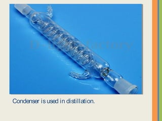 Condenser is used in distillation.
 