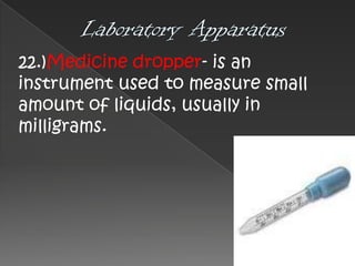 22.)Medicine dropper- is an
instrument used to measure small
amount of liquids, usually in
milligrams.

 