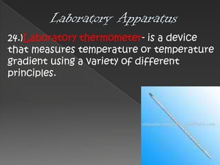 24.)Laboratory thermometer- is a device
that measures temperature or temperature
gradient using a variety of different
principles.

 