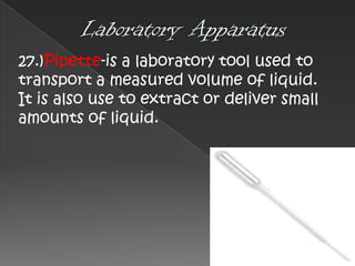 27.)Pipette-is a laboratory tool used to
transport a measured volume of liquid.
It is also use to extract or deliver small
amounts of liquid.

 