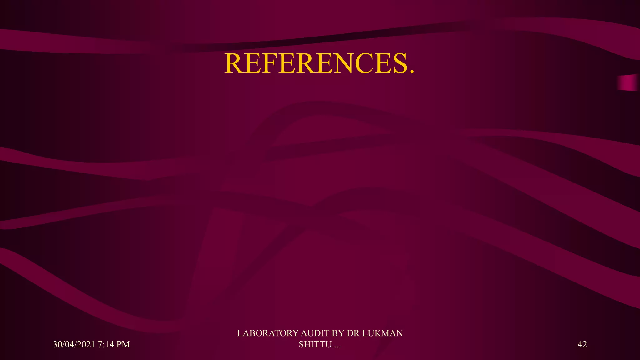 REFERENCES.
30/04/2021 7:14 PM
LABORATORY AUDIT BY DR LUKMAN
SHITTU.... 42
 