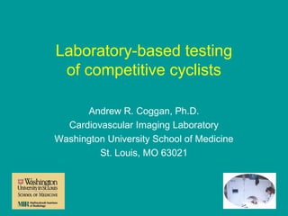 Laboratory-based testing
of competitive cyclists
Andrew R. Coggan, Ph.D.
Cardiovascular Imaging Laboratory
Washington University School of Medicine
St. Louis, MO 63021

 