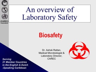An overview of Laboratory Safety Biosafety   Dr. Ashok Rattan, Medical Microbiologist & Laboratory Director, CAREC 