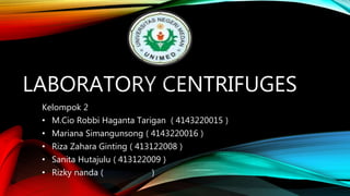 LABORATORY CENTRIFUGES
Kelompok 2
• M.Cio Robbi Haganta Tarigan ( 4143220015 )
• Mariana Simangunsong ( 4143220016 )
• Riza Zahara Ginting ( 413122008 )
• Sanita Hutajulu ( 413122009 )
• Rizky nanda ( )
 