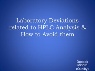 Laboratory Deviations 
related to HPLC Analysis & 
How to Avoid them 
Deepak 
Mishra 
(Quality) 
 