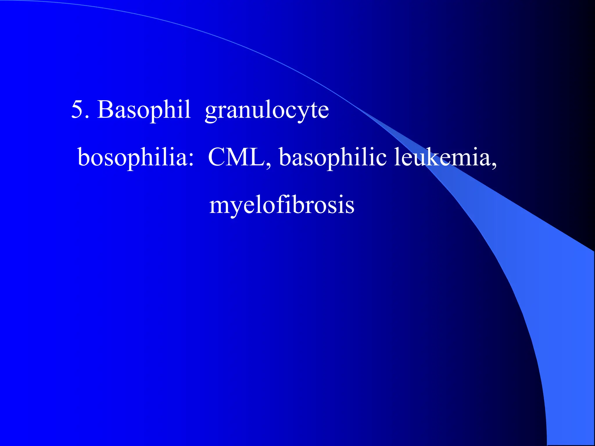 5. Basophil granulocyte
bosophilia: CML, basophilic leukemia,
myelofibrosis
 