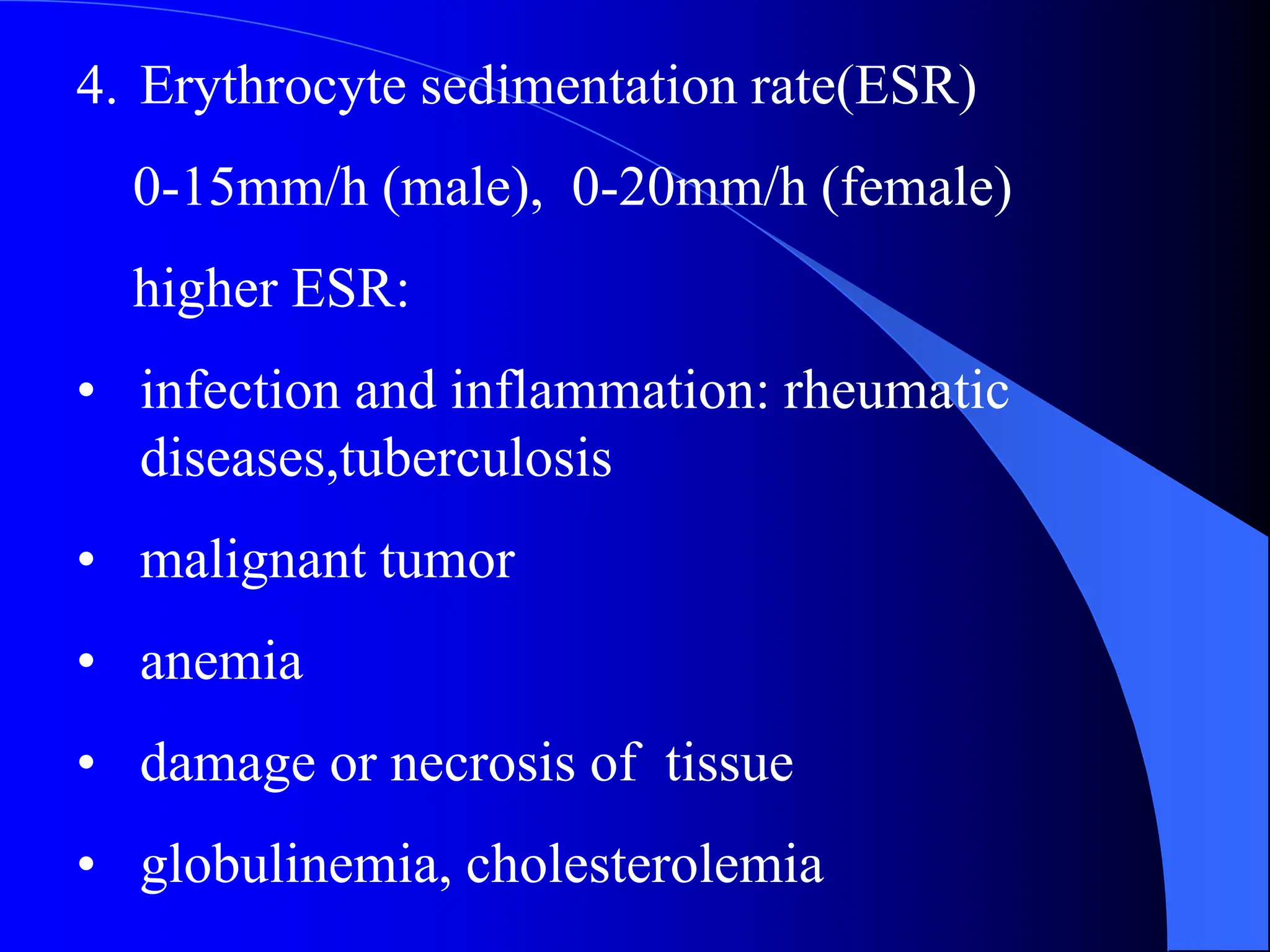 4. Erythrocyte sedimentation rate(ESR)
0-15mm/h (male), 0-20mm/h (female)
higher ESR:
• infection and inflammation: rheumatic
diseases,tuberculosis
• malignant tumor
• anemia
• damage or necrosis of tissue
• globulinemia, cholesterolemia
 