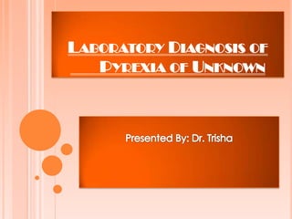 LABORATORY DIAGNOSIS OF
PYREXIA OF UNKNOWN
 