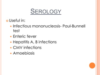 SEROLOGY
 Useful in:
 Infectious mononucleosis- Paul-Bunnell
test
 Enteric fever
 Hepatitis A, B infections
 CMV infections
 Amoebiasis
 