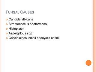 FUNGAL CAUSES
 Candida albicans
 Streptococcus neoformans
 Histoplasm
 Aspergillous spp
 Coccidioides innipil neocystis carinii
 