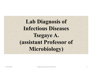 Lab Diagnosis of
Infectious Diseases
Tsegaye A.
(assistant Professor of
Microbiology)
4/21/2023 Tsegaye A(assistant Professor) 1
 