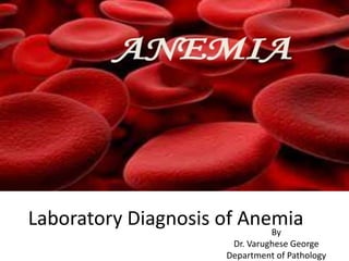 Laboratory Diagnosis of AnemiaBy
Dr. Varughese George
Department of Pathology
 