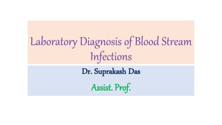 Laboratory Diagnosis of Blood Stream
Infections
Dr. Suprakash Das
Assist. Prof.
 