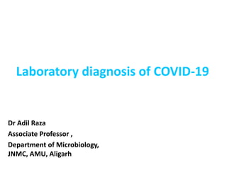 Laboratory diagnosis of COVID-19
Dr Adil Raza
Associate Professor ,
Department of Microbiology,
JNMC, AMU, Aligarh
 