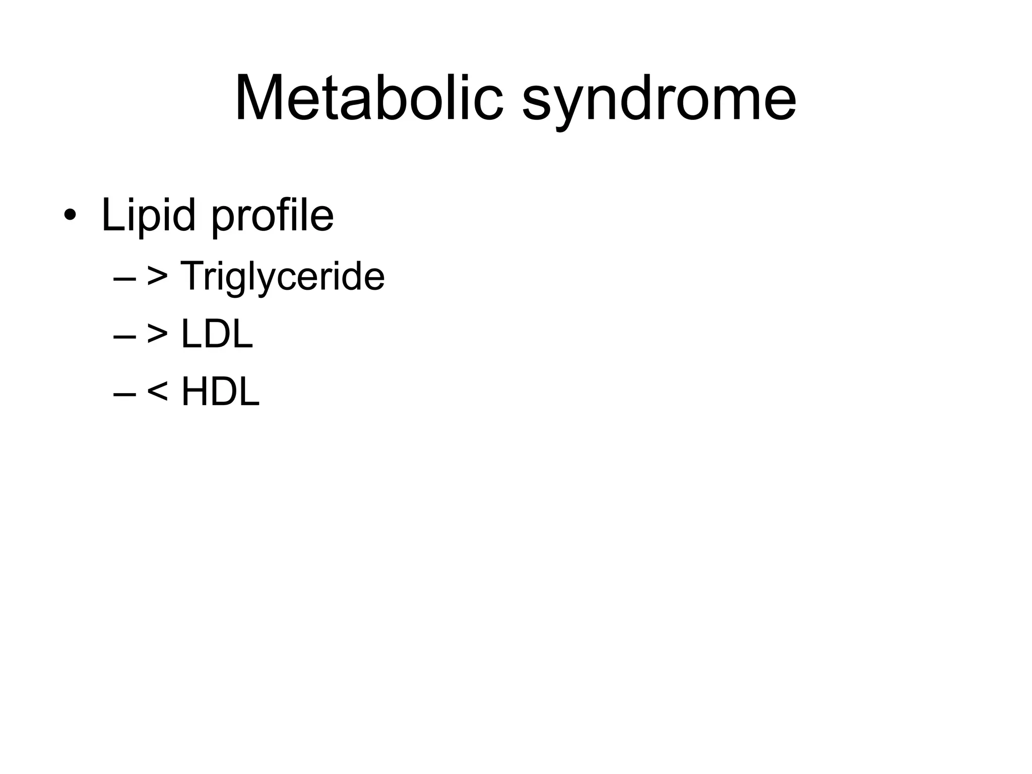 Metabolic syndrome
• Lipid profile
– > Triglyceride
– > LDL
– < HDL